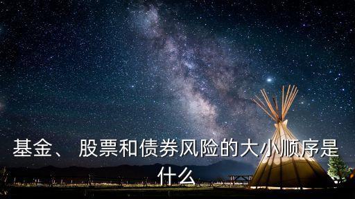 基金、 股票和債券風(fēng)險(xiǎn)的大小順序是什么