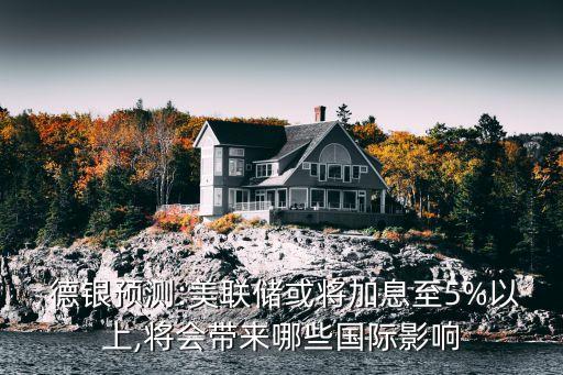  德銀預測:美聯(lián)儲或?qū)⒓酉⒅?%以上,將會帶來哪些國際影響