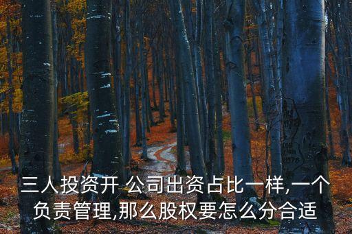 三人投資開 公司出資占比一樣,一個負責管理,那么股權要怎么分合適
