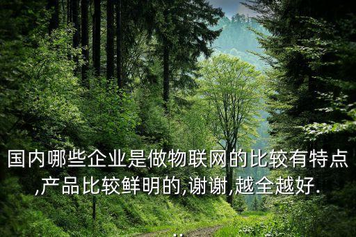 國(guó)內(nèi)哪些企業(yè)是做物聯(lián)網(wǎng)的比較有特點(diǎn),產(chǎn)品比較鮮明的,謝謝,越全越好...
