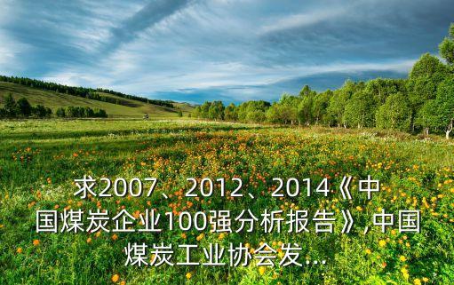 求2007、2012、2014《中國煤炭企業(yè)100強(qiáng)分析報(bào)告》,中國煤炭工業(yè)協(xié)會(huì)發(fā)...