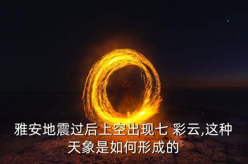 雅安地震過后上空出現(xiàn)七 彩云,這種天象是如何形成的