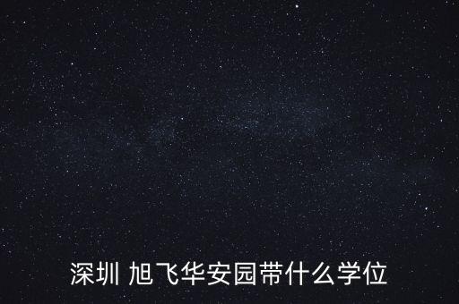 深圳 旭飛華安園帶什么學(xué)位
