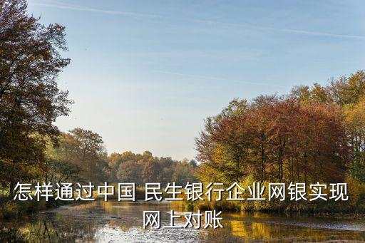 怎樣通過中國 民生銀行企業(yè)網(wǎng)銀實(shí)現(xiàn)網(wǎng)上對賬