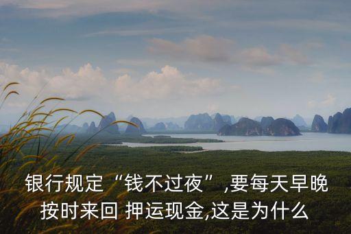  銀行規(guī)定“錢不過夜”,要每天早晚按時(shí)來回 押運(yùn)現(xiàn)金,這是為什么