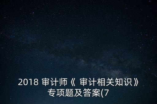 2018 審計師《 審計相關(guān)知識》專項題及答案(7