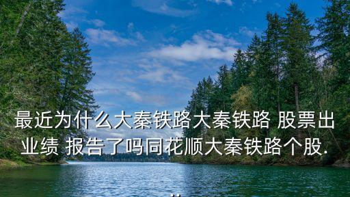 最近為什么大秦鐵路大秦鐵路 股票出業(yè)績 報(bào)告了嗎同花順大秦鐵路個(gè)股...