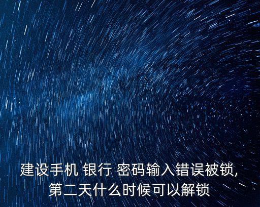 建設(shè)手機(jī) 銀行 密碼輸入錯誤被鎖,第二天什么時候可以解鎖