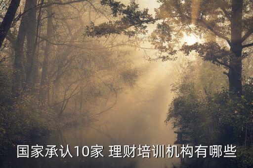 國家承認(rèn)10家 理財(cái)培訓(xùn)機(jī)構(gòu)有哪些
