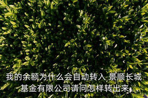 我的余額為什么會自動轉(zhuǎn)入 景順長城 基金有限公司請問怎樣轉(zhuǎn)出來
