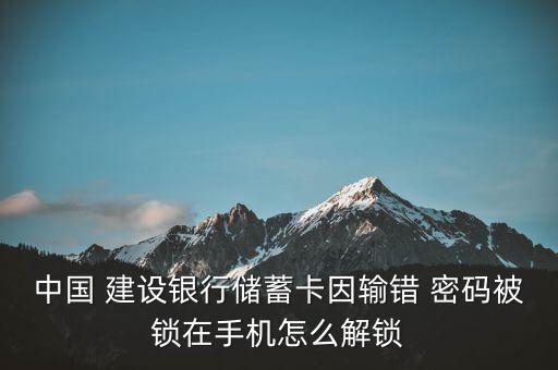 中國 建設(shè)銀行儲蓄卡因輸錯 密碼被鎖在手機(jī)怎么解鎖