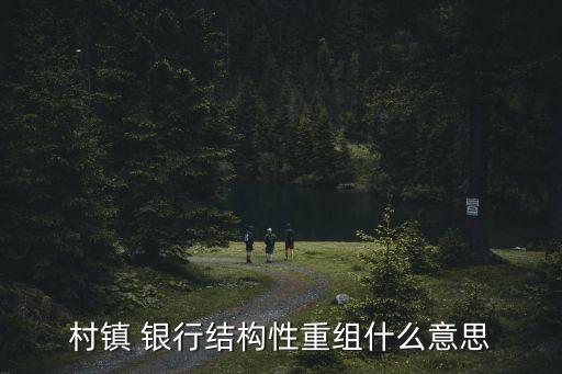 村鎮(zhèn) 銀行結構性重組什么意思