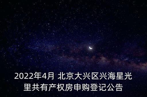 2022年4月 北京大興區(qū)興海星光里共有產(chǎn)權(quán)房申購(gòu)登記公告