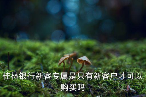 桂林銀行新客專屬是只有新客戶才可以購(gòu)買嗎