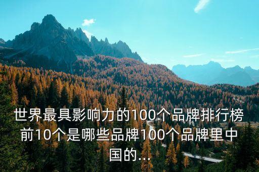 世界最具影響力的100個(gè)品牌排行榜前10個(gè)是哪些品牌100個(gè)品牌里中國(guó)的...