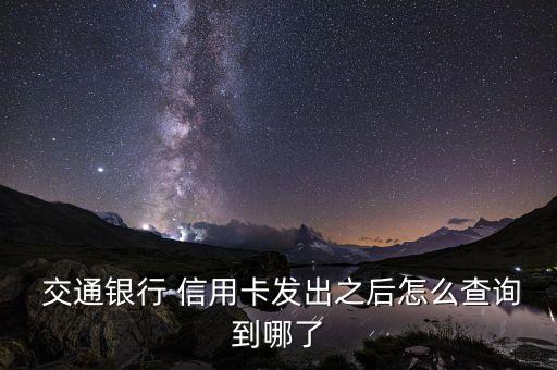  交通銀行 信用卡發(fā)出之后怎么查詢到哪了