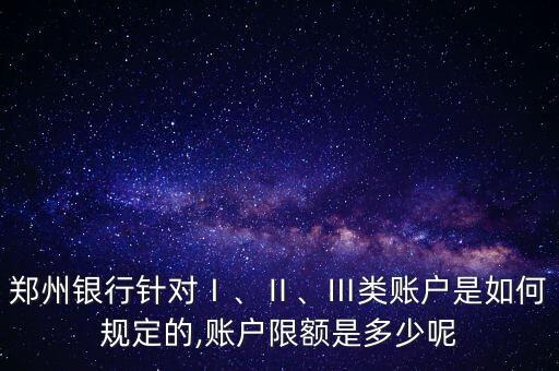 鄭州銀行針對Ⅰ、Ⅱ、Ⅲ類賬戶是如何規(guī)定的,賬戶限額是多少呢