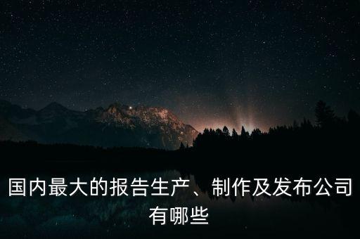 國內最大的報告生產(chǎn)、制作及發(fā)布公司有哪些