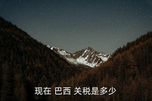 現在 巴西 關稅是多少