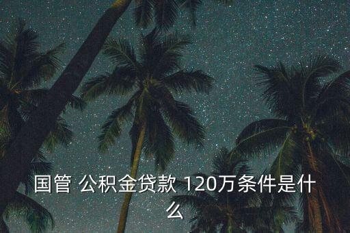 國(guó)管 公積金貸款 120萬(wàn)條件是什么