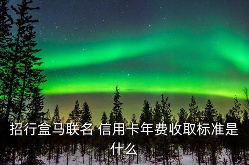 招行盒馬聯(lián)名 信用卡年費收取標(biāo)準(zhǔn)是什么