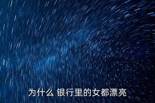 為什么 銀行里的女都漂亮