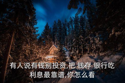 有人說(shuō)有錢(qián)別投資,把 錢(qián)存 銀行吃利息最靠譜,你怎么看