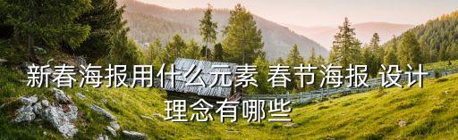 新春海報用什么元素 春節(jié)海報 設計理念有哪些