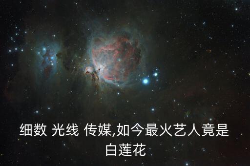 細(xì)數(shù) 光線(xiàn) 傳媒,如今最火藝人竟是白蓮花