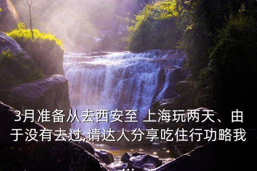 3月準(zhǔn)備從去西安至 上海玩兩天、由于沒(méi)有去過(guò),請(qǐng)達(dá)人分享吃住行功略我...