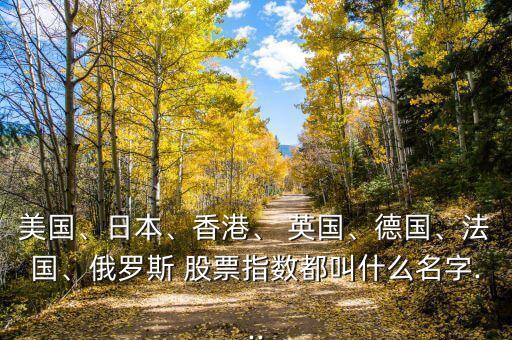 美國、日本、香港、 英國、德國、法國、俄羅斯 股票指數(shù)都叫什么名字...