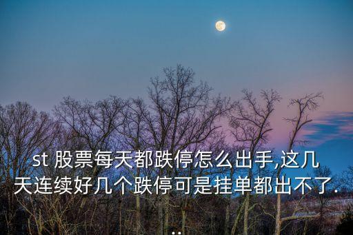 st 股票每天都跌停怎么出手,這幾天連續(xù)好幾個跌?？墒菕靻味汲霾涣?..