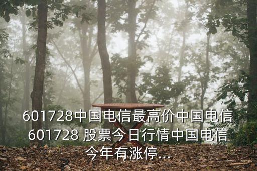 601728中國電信最高價(jià)中國電信601728 股票今日行情中國電信今年有漲停...