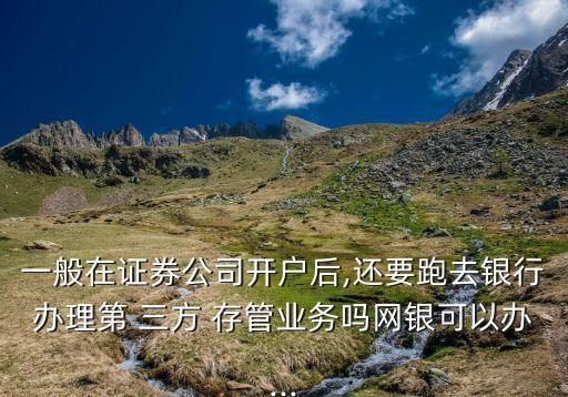 一般在證券公司開(kāi)戶后,還要跑去銀行辦理第 三方 存管業(yè)務(wù)嗎網(wǎng)銀可以辦...
