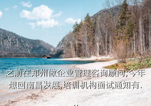 之前在鄭州做企業(yè)管理咨詢顧問;今年想回南昌發(fā)展,培訓機構面試通知有...