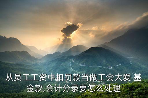 從員工工資中扣罰款當(dāng)做工會大愛 基金款,會計分錄要怎么處理