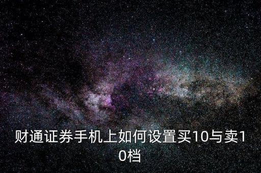 財(cái)通證券手機(jī)上如何設(shè)置買10與賣10檔