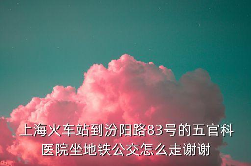  上?；疖?chē)站到汾陽(yáng)路83號(hào)的五官科醫(yī)院坐地鐵公交怎么走謝謝