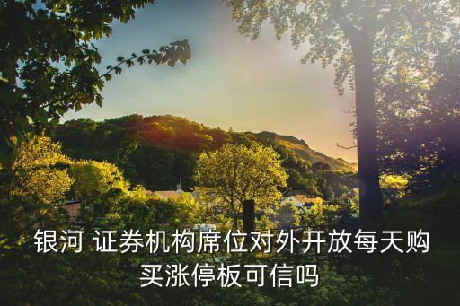  銀河 證券機構席位對外開放每天購買漲停板可信嗎
