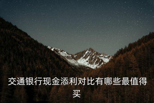  交通銀行現金添利對比有哪些最值得買