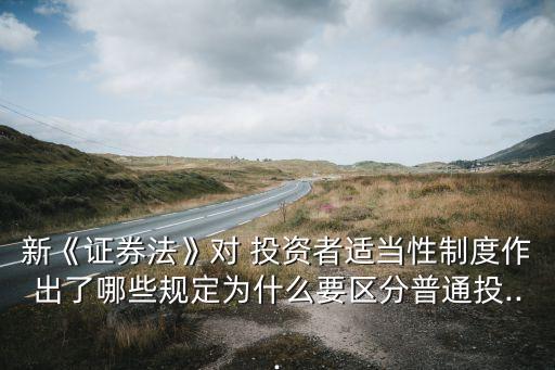 新《證券法》對 投資者適當性制度作出了哪些規(guī)定為什么要區(qū)分普通投...