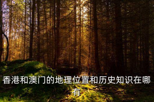 香港和澳門的地理位置和歷史知識在哪有