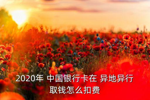 2020年 中國(guó)銀行卡在 異地異行取錢(qián)怎么扣費(fèi)