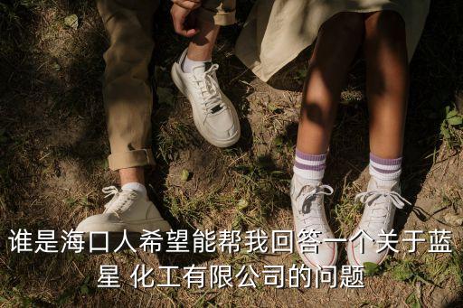 誰是海口人希望能幫我回答一個關(guān)于藍(lán)星 化工有限公司的問題