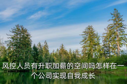 風(fēng)控人員有升職加薪的空間嗎怎樣在一個(gè)公司實(shí)現(xiàn)自我成長