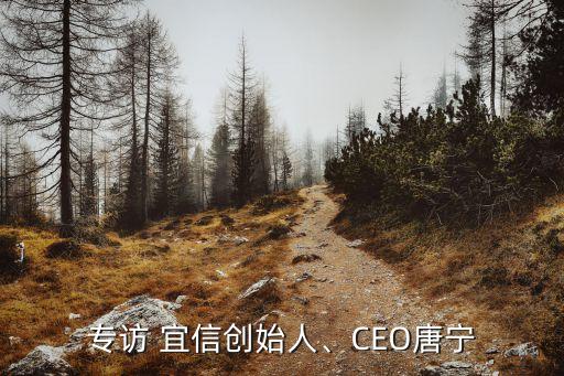 專訪 宜信創(chuàng)始人、CEO唐寧