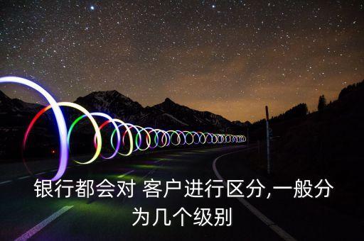  銀行都會對 客戶進(jìn)行區(qū)分,一般分為幾個(gè)級別