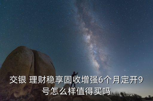 交銀 理財(cái)穩(wěn)享固收增強(qiáng)6個(gè)月定開(kāi)9號(hào)怎么樣值得買嗎