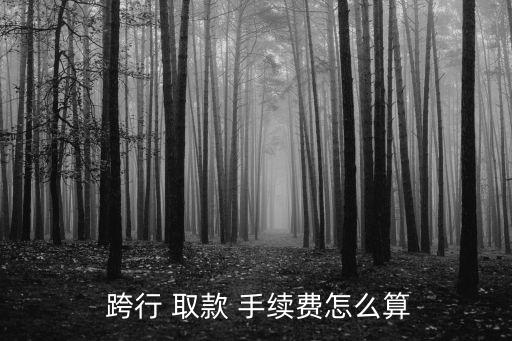  跨行 取款 手續(xù)費怎么算