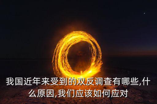 我國近年來受到的雙反調查有哪些,什么原因,我們應該如何應對